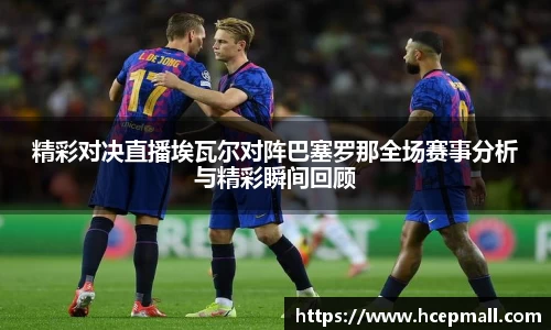 精彩对决直播埃瓦尔对阵巴塞罗那全场赛事分析与精彩瞬间回顾