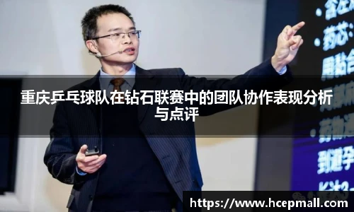 重庆乒乓球队在钻石联赛中的团队协作表现分析与点评