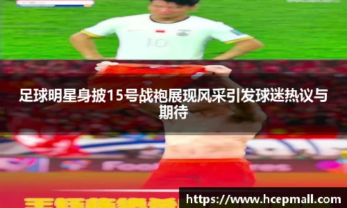 足球明星身披15号战袍展现风采引发球迷热议与期待